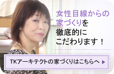女性目線からの家づくりを徹底的にこだわります！　TKアーキテクトの家づくりはこちらへ
