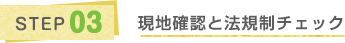 STEP3 現地確認と法規制チェック