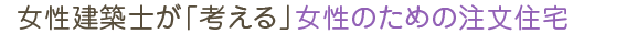 女性建築士が「考える」女性のための注文住