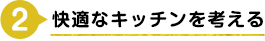 2）快適なキッチンを考える